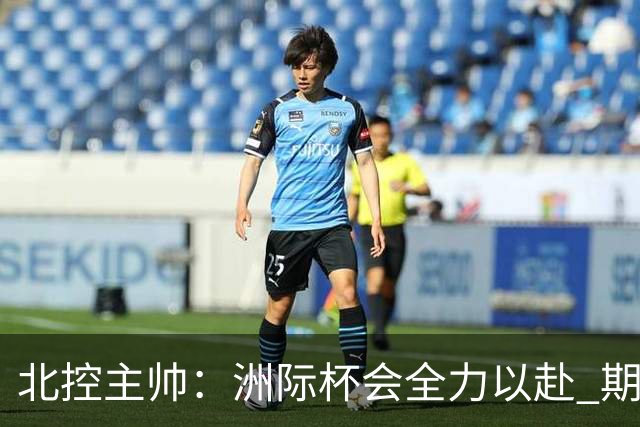 北控主帅：洲际杯会全力以赴 期待帮助球队建立新体系